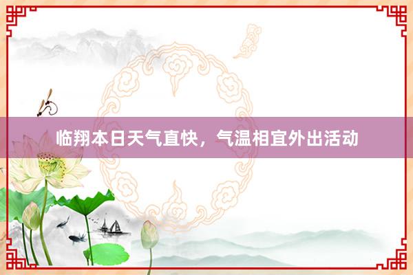 临翔本日天气直快，气温相宜外出活动